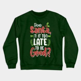 Dear Santa Is It Too Late To Be Good? Christmas Tshirt Crewneck Sweatshirt